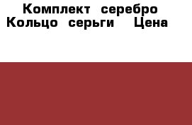 Комплект. серебро. Кольцо. серьги. › Цена ­ 2 400 - Тюменская обл., Тюмень г. Подарки и сувениры » Ювелирные изделия   . Тюменская обл.